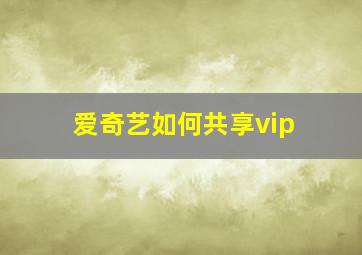 爱奇艺如何共享vip