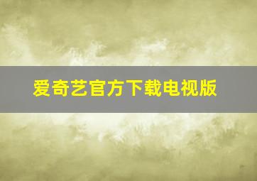 爱奇艺官方下载电视版