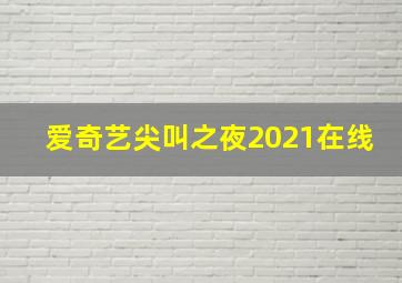 爱奇艺尖叫之夜2021在线