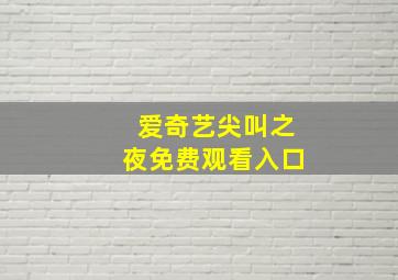 爱奇艺尖叫之夜免费观看入口