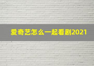 爱奇艺怎么一起看剧2021