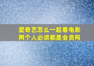 爱奇艺怎么一起看电影两个人必须都是会员吗