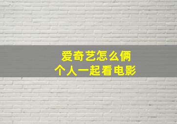 爱奇艺怎么俩个人一起看电影