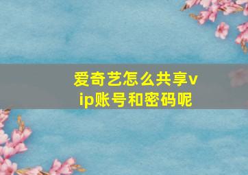 爱奇艺怎么共享vip账号和密码呢