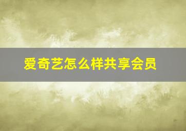 爱奇艺怎么样共享会员