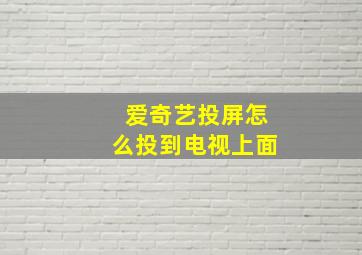 爱奇艺投屏怎么投到电视上面