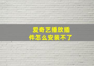 爱奇艺播放插件怎么安装不了