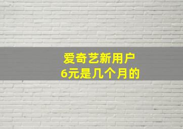 爱奇艺新用户6元是几个月的