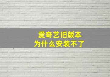 爱奇艺旧版本为什么安装不了