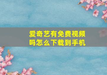 爱奇艺有免费视频吗怎么下载到手机