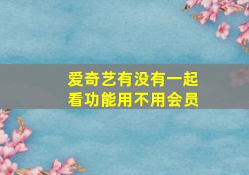 爱奇艺有没有一起看功能用不用会员