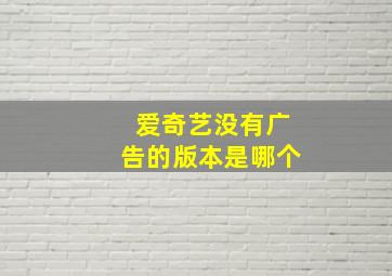 爱奇艺没有广告的版本是哪个