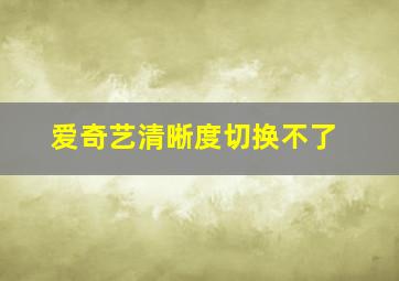 爱奇艺清晰度切换不了