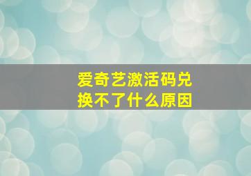 爱奇艺激活码兑换不了什么原因