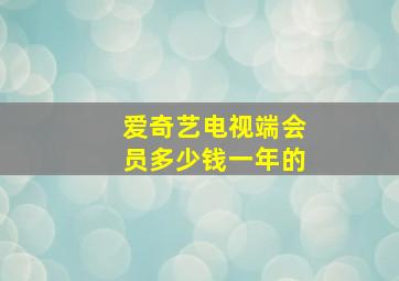 爱奇艺电视端会员多少钱一年的