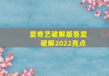 爱奇艺破解版吾爱破解2022亮点