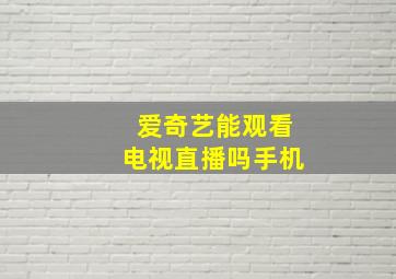 爱奇艺能观看电视直播吗手机