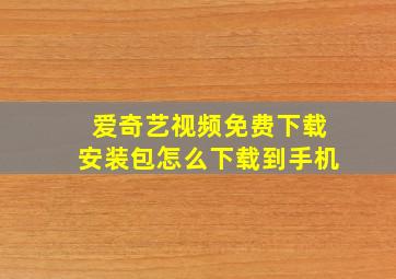 爱奇艺视频免费下载安装包怎么下载到手机