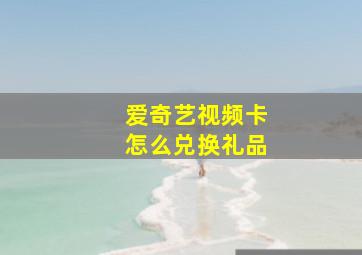 爱奇艺视频卡怎么兑换礼品