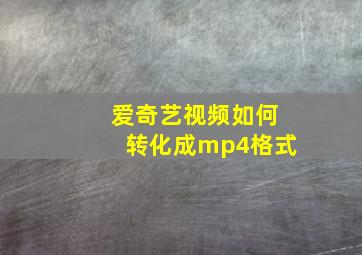 爱奇艺视频如何转化成mp4格式