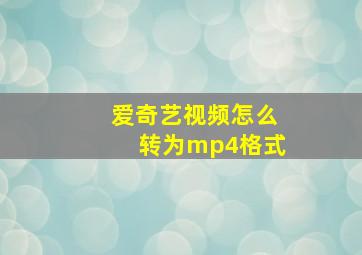 爱奇艺视频怎么转为mp4格式