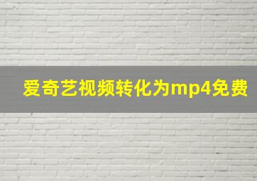 爱奇艺视频转化为mp4免费