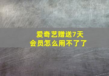 爱奇艺赠送7天会员怎么用不了了