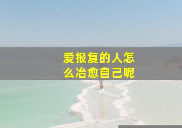 爱报复的人怎么冶愈自己呢