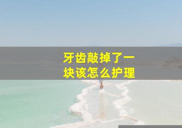 牙齿敲掉了一块该怎么护理