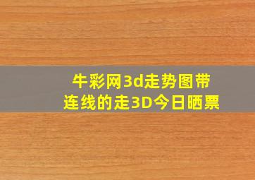 牛彩网3d走势图带连线的走3D今日晒票