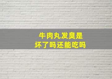 牛肉丸发臭是坏了吗还能吃吗