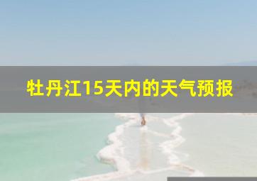 牡丹江15天内的天气预报