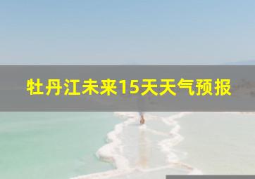 牡丹江未来15天天气预报