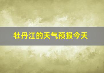 牡丹江的天气预报今天