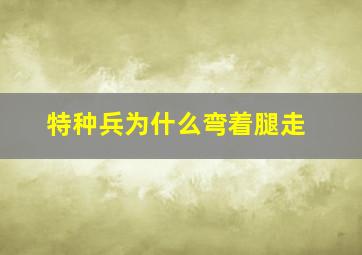 特种兵为什么弯着腿走