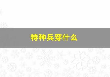 特种兵穿什么