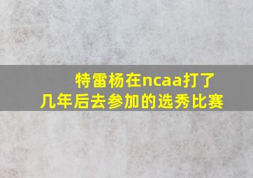 特雷杨在ncaa打了几年后去参加的选秀比赛