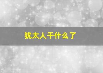 犹太人干什么了