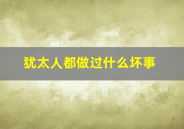 犹太人都做过什么坏事