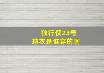 独行侠23号球衣是谁穿的啊