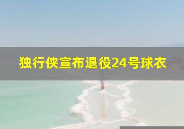 独行侠宣布退役24号球衣