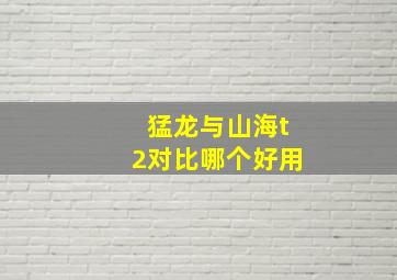 猛龙与山海t2对比哪个好用