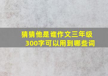 猜猜他是谁作文三年级300字可以用到哪些词