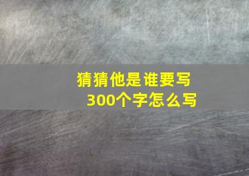 猜猜他是谁要写300个字怎么写