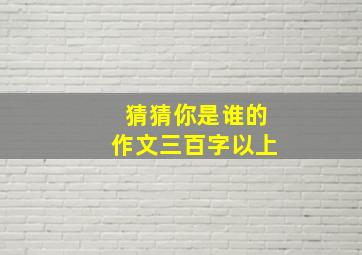 猜猜你是谁的作文三百字以上