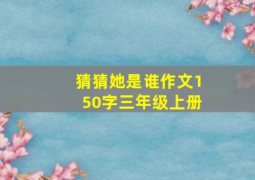 猜猜她是谁作文150字三年级上册