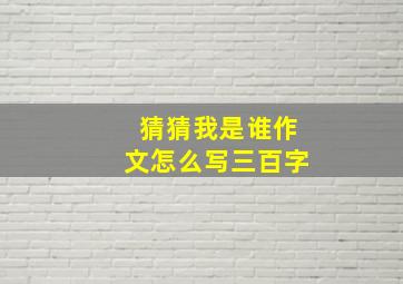 猜猜我是谁作文怎么写三百字