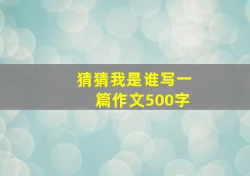 猜猜我是谁写一篇作文500字