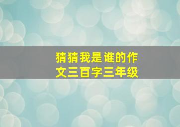 猜猜我是谁的作文三百字三年级