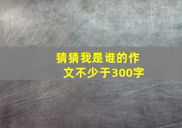 猜猜我是谁的作文不少于300字